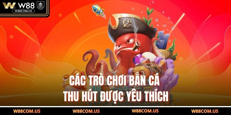 Các trò chơi bắn cá thu hút được yêu thích
