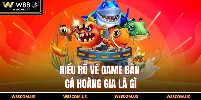 Hiểu rõ về game bắn cá Hoàng Gia là gì
